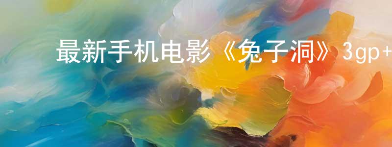 ﻿才宽的个人主页,﻿最新手机电影《兔子洞》3gp+mp4清晰大字幕迅雷下载_电影天堂